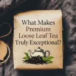 What Makes Premium Loose Leaf Tea Truly Exceptional
