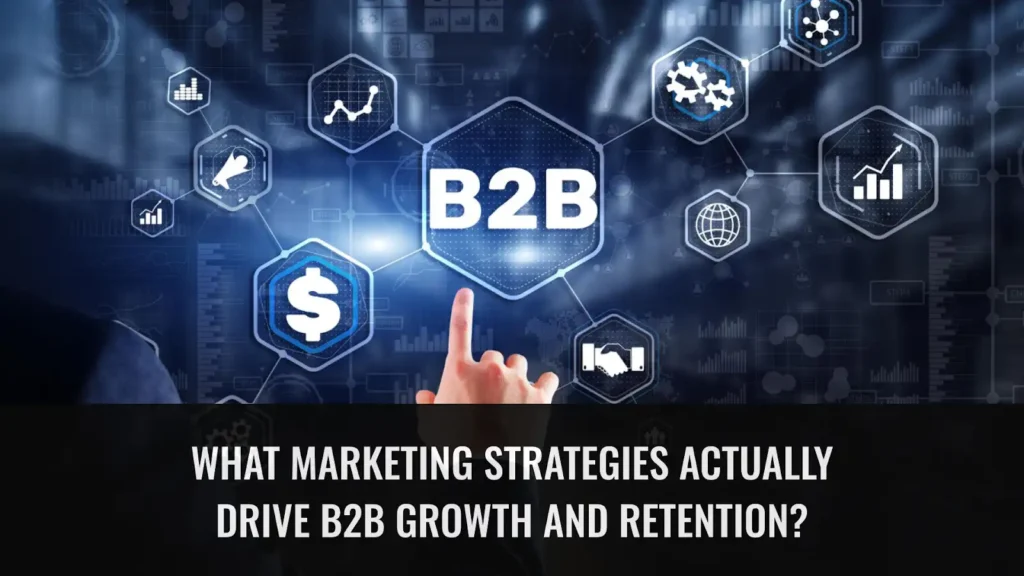 What Marketing Strategies Actually Drive B2B Growth and Retention