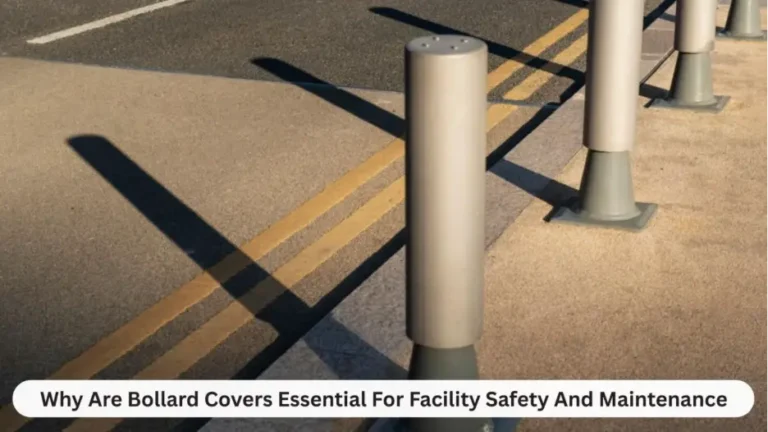 Why Are Bollard Covers Essential For Facility Safety And Maintenance