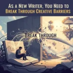 As a New Writer, You Need to Break Through Creative Barriers