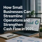 How Small Businesses Can Streamline Operations and Strengthen Cash Flow in 2025
