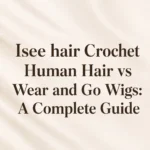Isee hair Crochet Human Hair vs Wear and Go Wigs A Complete Guide