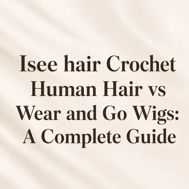 Isee hair Crochet Human Hair vs Wear and Go Wigs A Complete Guide