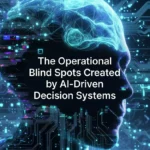 The Operational Blind Spots Created by AI-Driven Decision Systems