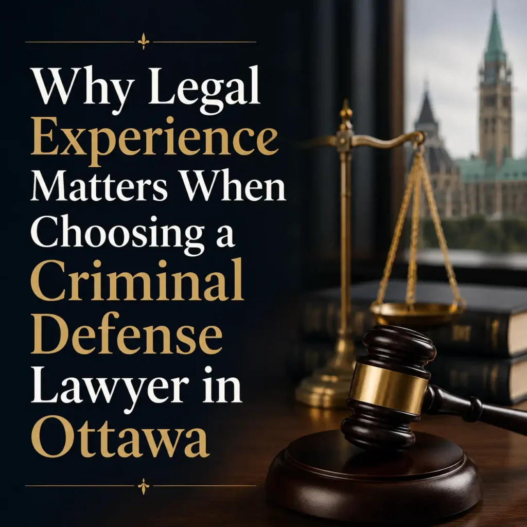 Why Legal Experience Matters When Choosing a Criminal Defense Lawyer in Ottawa