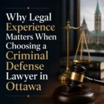 Why Legal Experience Matters When Choosing a Criminal Defense Lawyer in Ottawa