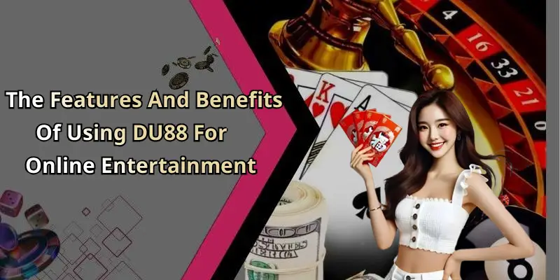 The Features And Benefits Of Using DU88 For Online Entertainment