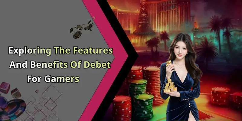 Exploring The Features And Benefits Of Debet For Gamers