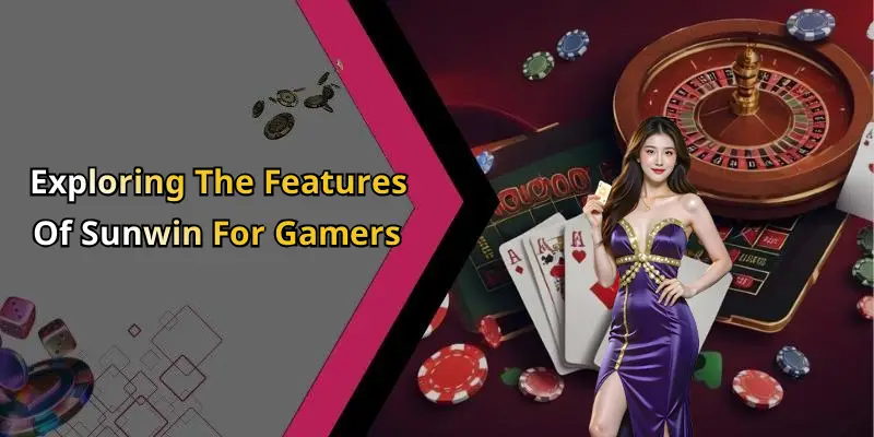 Exploring The Features Of Sunwin For Gamers