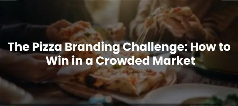 The Pizza Branding Challenge: How to Win in a Crowded Market 