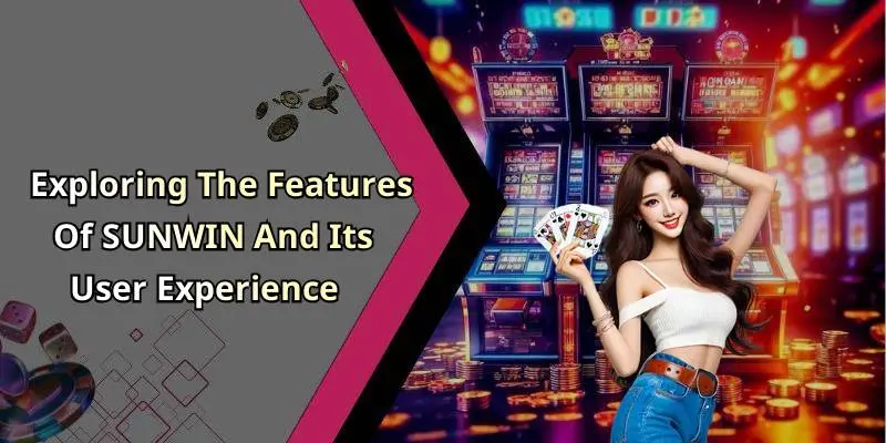 Exploring The Features Of SUNWIN And Its User Experience