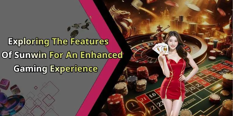 Exploring The Features Of Sunwin For An Enhanced Gaming Experience